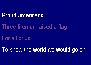 Proud Americans

To show the world we would go on