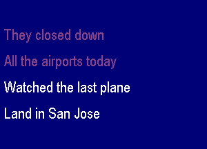 Watched the last plane

Land in San Jose