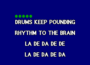 DRUMS KEEP POUNDING

RHYTHM TO THE BRAIN
LA DE DA DE DE
LA DE DA DE DA