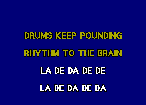 DRUMS KEEP POUNDING

RHYTHM TO THE BRAIN
LA DE DA DE DE
LA DE DA DE DA