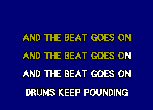 AND THE BEAT GOES ON
AND THE BEAT GOES ON
AND THE BEAT GOES ON
DRUMS KEEP POUNDING