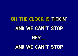 0H THE CLOCK IS TICKIN'

AND WE CAN'T STOP
HEY...
AND WE CAN'T STOP