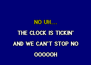N0 UH...

THE CLOCK IS TICKIN'
AND WE CAN'T STOP N0
OOOOOH