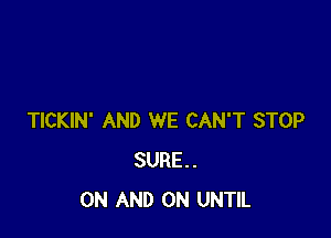 TICKIN' AND WE CAN'T STOP
SURE.
ON AND ON UNTIL