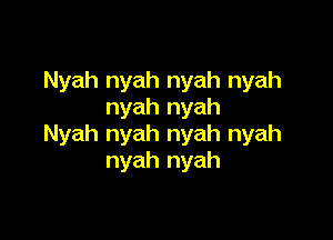 Nyah nyah nyah nyah
nyah nyah

Nyah nyah nyah nyah
nyah nyah