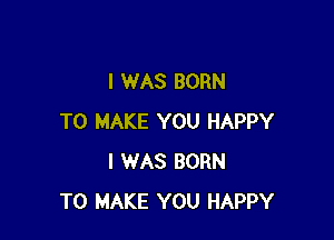I WAS BORN

TO MAKE YOU HAPPY
I WAS BORN
TO MAKE YOU HAPPY