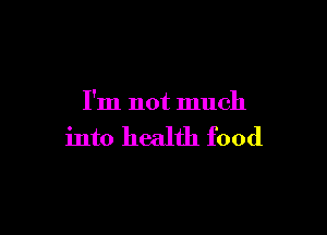 I'm not much

into health food