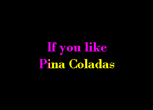 If you like

Pina Coladas
