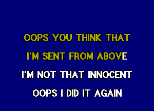 OOPS YOU THINK THAT

I'M SENT FROM ABOVE
I'M NOT THAT INNOCENT
OOPS I DID IT AGAIN