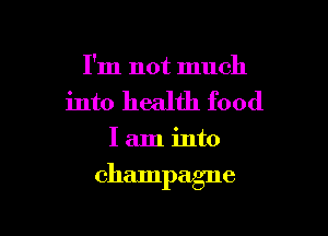 I'm not much
into health food

Iaminto

champagne