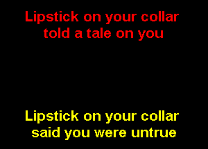 Lipstick on your collar
told a tale on you

Lipstick on your collar
said you were untrue