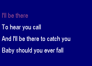 To hear you call

And I'll be there to catch you

Baby should you ever fall