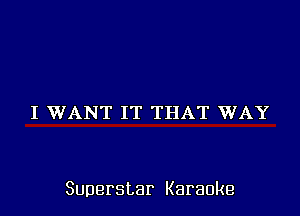 I WANT IT THAT WAY

Superstar Karaoke