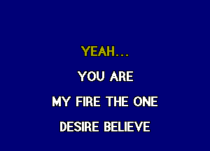YEAH...

YOU ARE
MY FIRE THE ONE
DESIRE BELIEVE