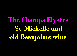 The Champs Elys6es
St. Michelle and

01d Beauj olais Wine