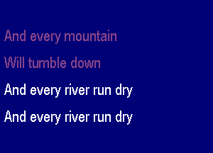 And every river run dry

And every river run dry