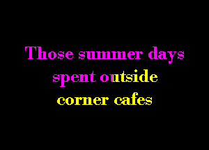 Those summer days

spent outside
corner cafes