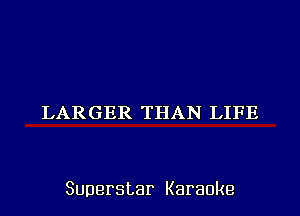 LARGER THAN LIFE

Superstar Karaoke