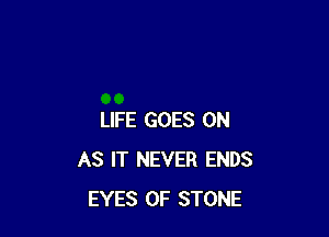 LIFE GOES ON
AS IT NEVER ENDS
EYES 0F STONE