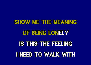 SHOW ME THE MEANING

OF BEING LONELY
IS THIS THE FEELING
I NEED TO WALK WITH