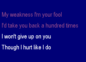 lwon't give up on you
Though I hurt like I do