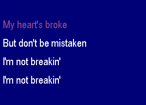 But don't be mistaken

I'm not breakin'

I'm not breakin'