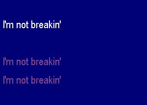I'm not breakin'