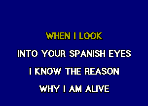 WHEN I LOOK

INTO YOUR SPANISH EYES
I KNOW THE REASON
WHY I AM ALIVE