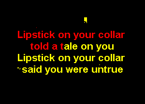 Lipstick on your collar
told a tale on you

Lipstick on your collar
said you were untrue