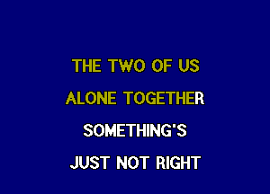 THE TWO OF US

ALONE TOGETHER
SOMETHING'S
JUST NOT RIGHT