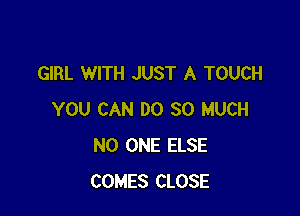 GIRL WITH JUST A TOUCH

YOU CAN DO SO MUCH
NO ONE ELSE
COMES CLOSE