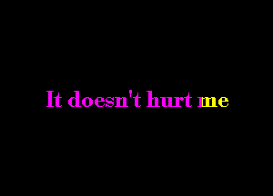 It doesn't hurt me