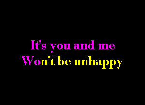 It's you and me

W on't be unhappy
