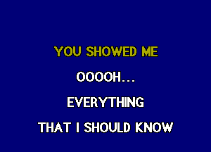 YOU SHOWED ME

OOOOH...
EVERYTHING
THAT I SHOULD KNOW