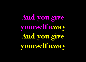 And you give
yourself away

And you give

yours elf away