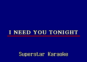 I NEED YOU TONIGHT

Superstar Karaoke