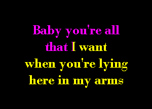 Baby you're all
that I want
When you're lying

here in my arms

g