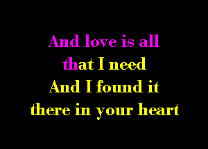 And love is all
that I need
And I found it

there in your heart

g