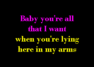 Baby you're all
that I want
When you're lying

here in my arms

g