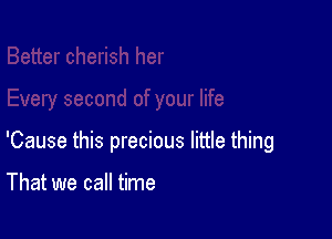 'Cause this precious little thing

That we call time