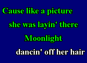 Cause like a picture

she was layin' there
Moonlight

dancin' off her hair