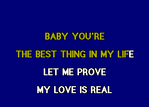 BABY YOU'RE

THE BEST THING IN MY LIFE
LET ME PROVE
MY LOVE IS REAL