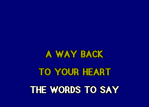 A WAY BACK
TO YOUR HEART
THE WORDS TO SAY