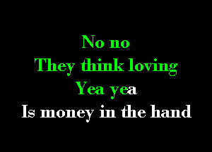 N0 110
They think loving
Yea yea
Is money in the hand