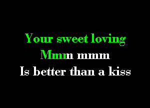 Your sweet loving
Nltmn mmln

Is better than a kiss