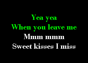 Yea yea
When you leave me

Nlmmmmm

Sweet kisses I miss

g