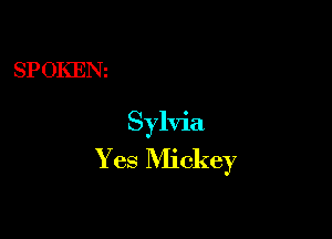 SPOKENt

Sylvia
Yes Mickey