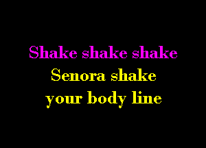 Shake shake shake

Senora shake

your body line