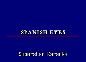 SPANISH EYES

Superstar Karaoke