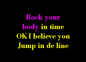 Rock your
body in time

OKI believe you
Jump in de line